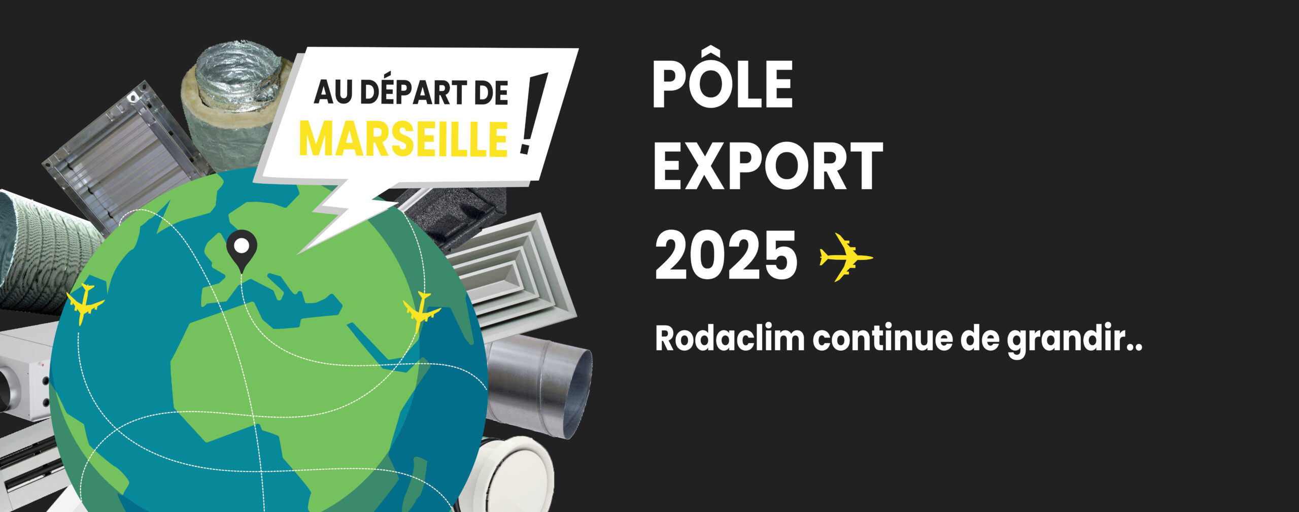 Nouveau département Export 2025 chez Klima Rodaclim. Klima Rodaclim ne cesse de grandir avec la création de notre département export, une étape clé dans notre stratégie de développement international. Ce nouveau département a pour objectif de renforcer notre présence et d’élargir nos horizons.Le département export est conçu pour répondre aux besoins spécifiques des marchés internationaux et pour offrir des solutions sur mesure, tout en garantissant notre gage de qualité.